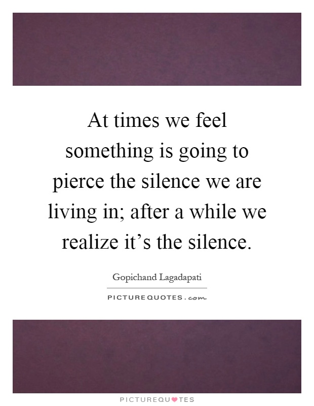 At times we feel something is going to pierce the silence we are living in; after a while we realize it's the silence Picture Quote #1