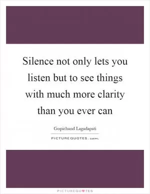 Silence not only lets you listen but to see things with much more clarity than you ever can Picture Quote #1