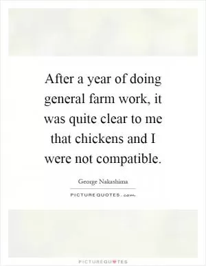 After a year of doing general farm work, it was quite clear to me that chickens and I were not compatible Picture Quote #1