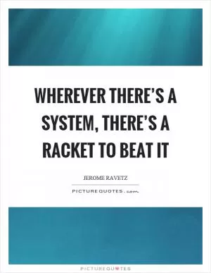 Wherever there’s a system, there’s a racket to beat it Picture Quote #1