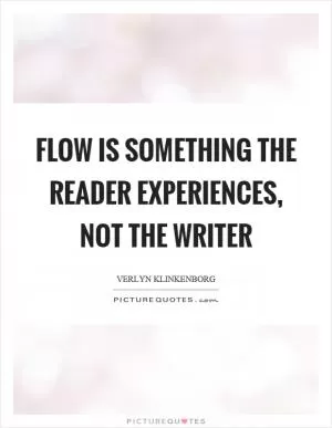 Flow is something the reader experiences, not the writer Picture Quote #1