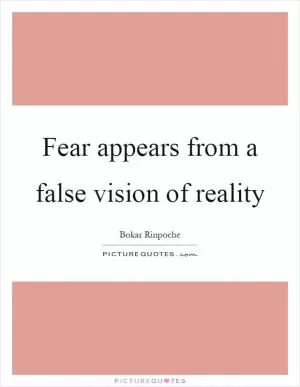 Fear appears from a false vision of reality Picture Quote #1