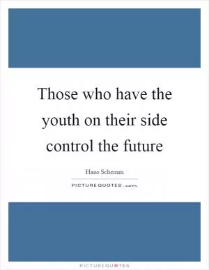 Those who have the youth on their side control the future Picture Quote #1