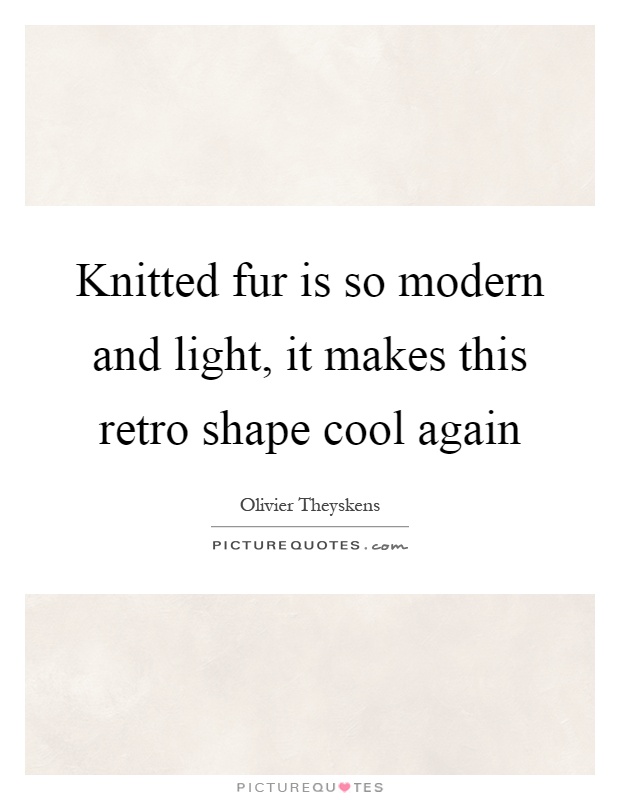 Knitted fur is so modern and light, it makes this retro shape cool again Picture Quote #1