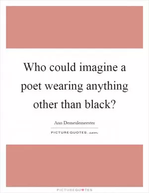 Who could imagine a poet wearing anything other than black? Picture Quote #1