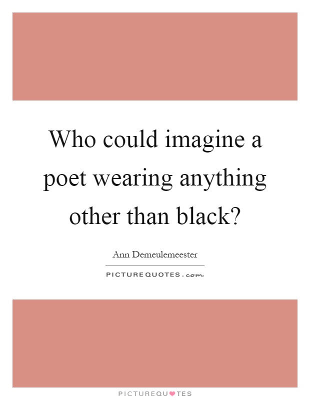 Who could imagine a poet wearing anything other than black? Picture Quote #1