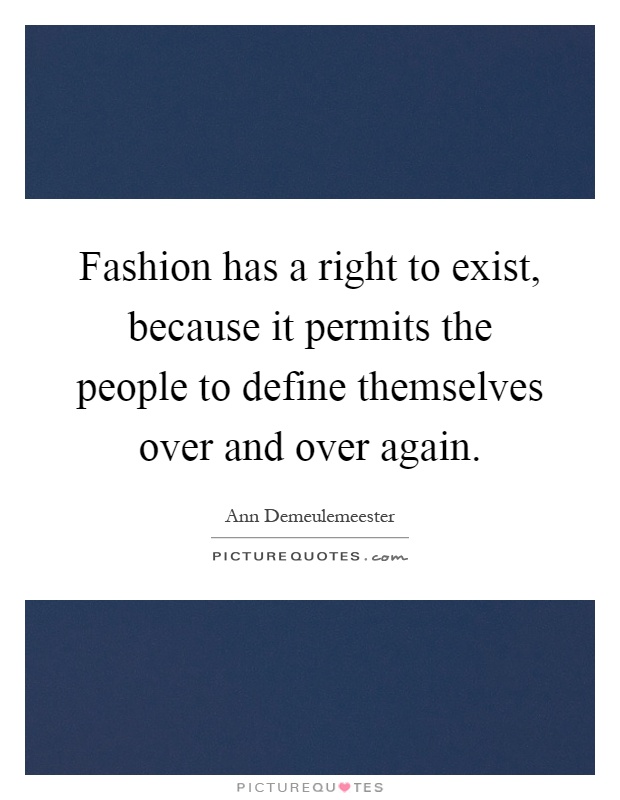 Fashion has a right to exist, because it permits the people to define themselves over and over again Picture Quote #1
