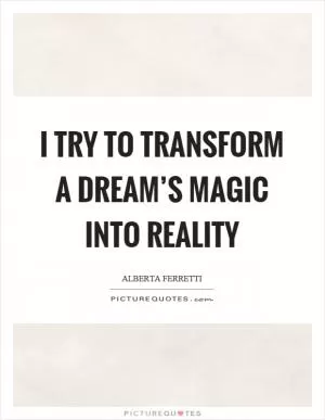 I try to transform a dream’s magic into reality Picture Quote #1