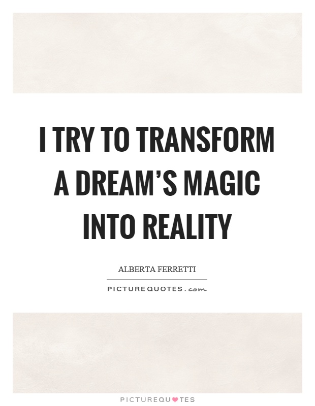 I try to transform a dream's magic into reality Picture Quote #1