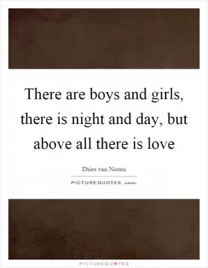There are boys and girls, there is night and day, but above all there is love Picture Quote #1