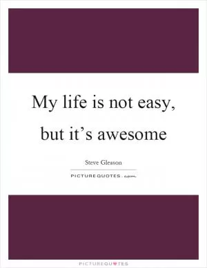 My life is not easy, but it’s awesome Picture Quote #1