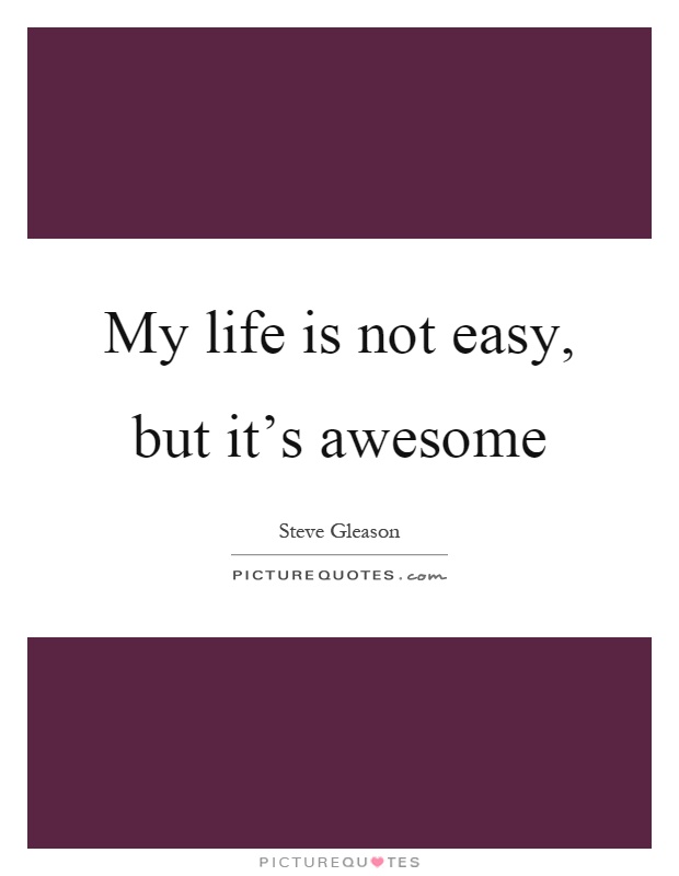 My life is not easy, but it's awesome Picture Quote #1