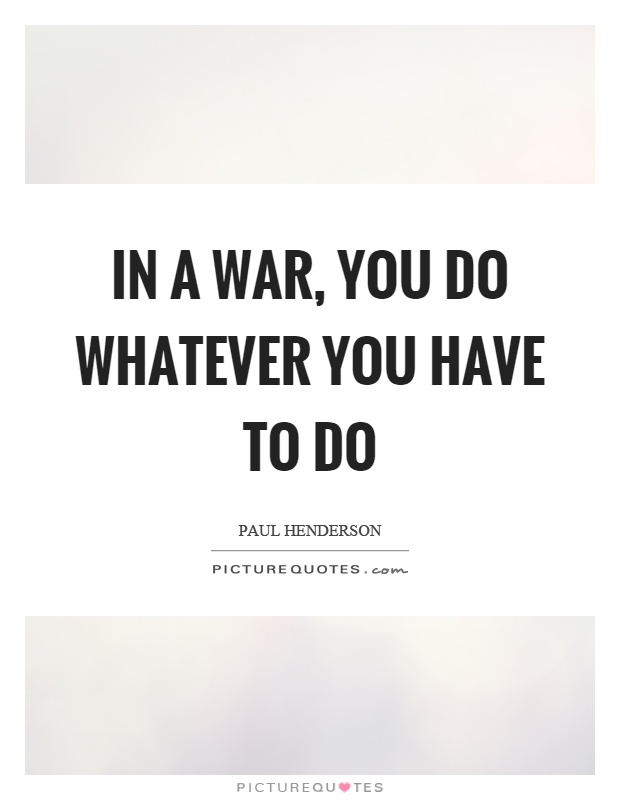In a war, you do whatever you have to do Picture Quote #1