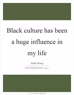 Black culture has been a huge influence in my life Picture Quote #1