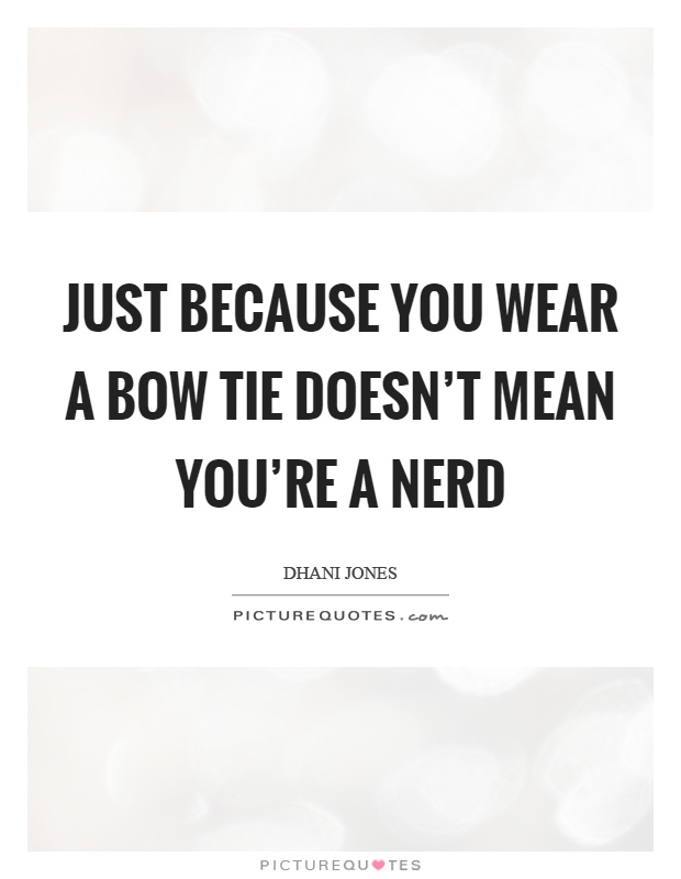 Just because you wear a bow tie doesn't mean you're a nerd Picture Quote #1