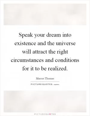 Speak your dream into existence and the universe will attract the right circumstances and conditions for it to be realized Picture Quote #1