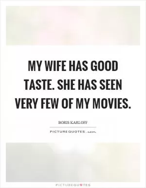 My wife has good taste. She has seen very few of my movies Picture Quote #1