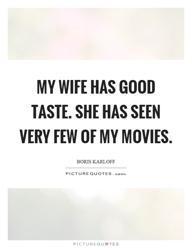 My wife has good taste. She has seen very few of my movies Picture Quote #1