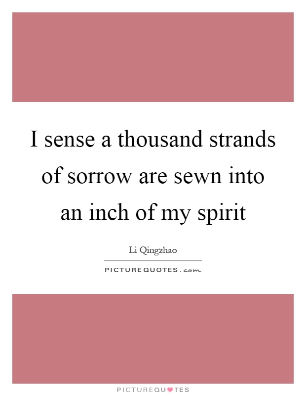 I sense a thousand strands of sorrow are sewn into an inch of my spirit Picture Quote #1