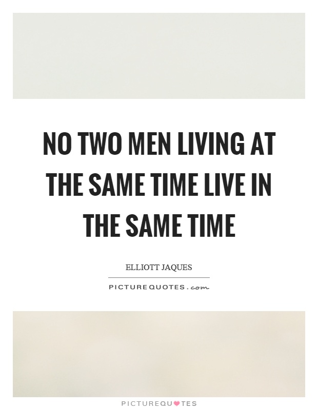 No two men living at the same time live in the same time Picture Quote #1