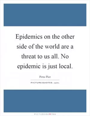 Epidemics on the other side of the world are a threat to us all. No epidemic is just local Picture Quote #1