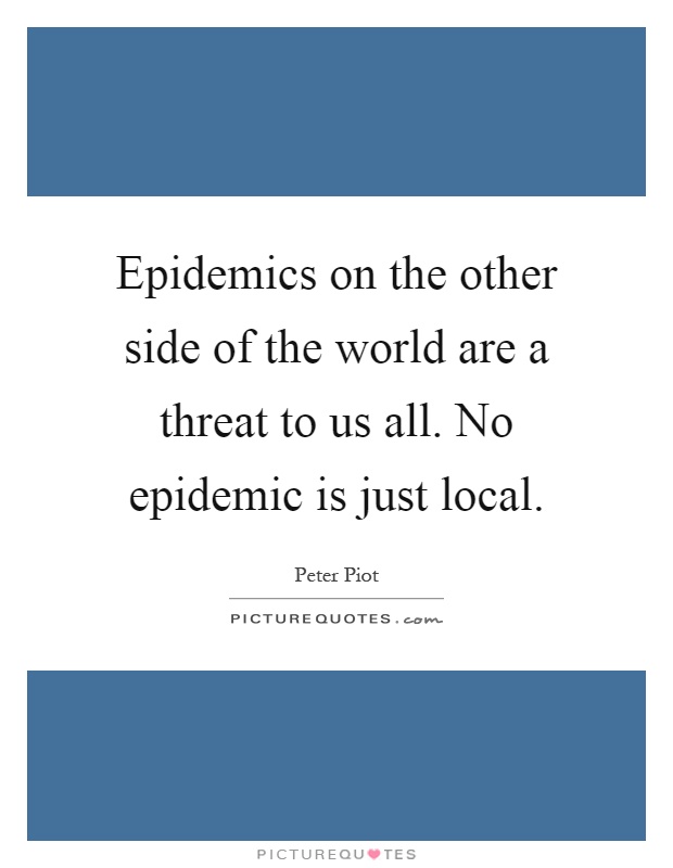 Epidemics on the other side of the world are a threat to us all. No epidemic is just local Picture Quote #1
