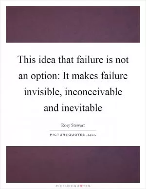 This idea that failure is not an option: It makes failure invisible, inconceivable and inevitable Picture Quote #1