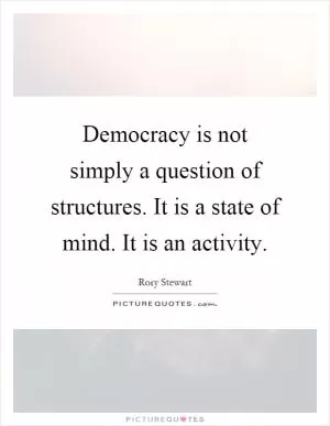 Democracy is not simply a question of structures. It is a state of mind. It is an activity Picture Quote #1