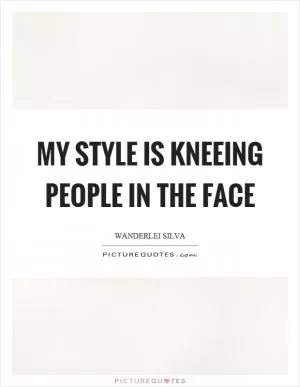My style is kneeing people in the face Picture Quote #1