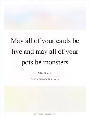 May all of your cards be live and may all of your pots be monsters Picture Quote #1