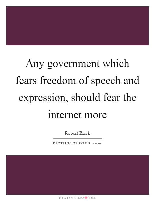 Any government which fears freedom of speech and expression, should fear the internet more Picture Quote #1