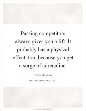 Passing competitors always gives you a lift. It probably has a physical effect, too, because you get a surge of adrenaline Picture Quote #1