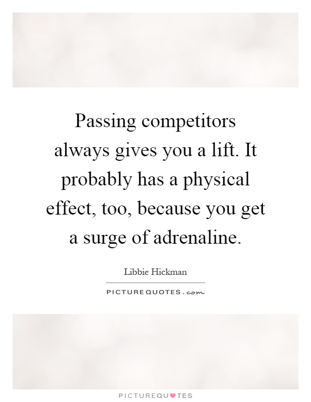 Passing competitors always gives you a lift. It probably has a physical effect, too, because you get a surge of adrenaline Picture Quote #1