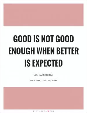 Good is not good enough when better is expected Picture Quote #1
