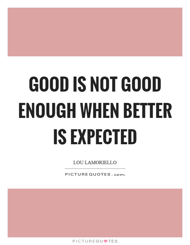 Good is not good enough when better is expected Picture Quote #1