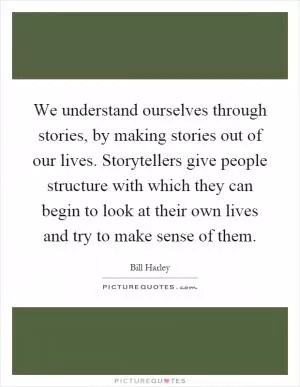 We understand ourselves through stories, by making stories out of our lives. Storytellers give people structure with which they can begin to look at their own lives and try to make sense of them Picture Quote #1