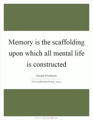 Memory is the scaffolding upon which all mental life is constructed Picture Quote #1