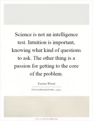 Science is not an intelligence test. Intuition is important, knowing what kind of questions to ask. The other thing is a passion for getting to the core of the problem Picture Quote #1