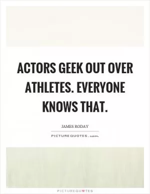 Actors geek out over athletes. Everyone knows that Picture Quote #1