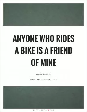 Anyone who rides a bike is a friend of mine Picture Quote #1