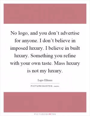 No logo, and you don’t advertise for anyone. I don’t believe in imposed luxury. I believe in built luxury. Something you refine with your own taste. Mass luxury is not my luxury Picture Quote #1