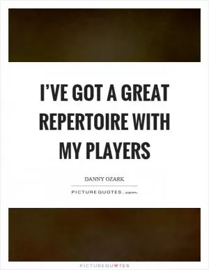 I’ve got a great repertoire with my players Picture Quote #1