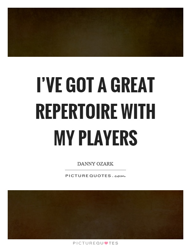I've got a great repertoire with my players Picture Quote #1