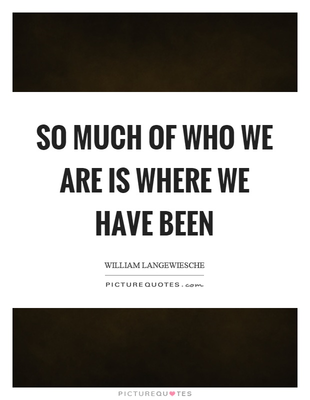 So much of who we are is where we have been Picture Quote #1