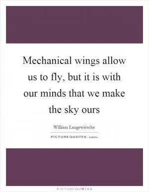 Mechanical wings allow us to fly, but it is with our minds that we make the sky ours Picture Quote #1
