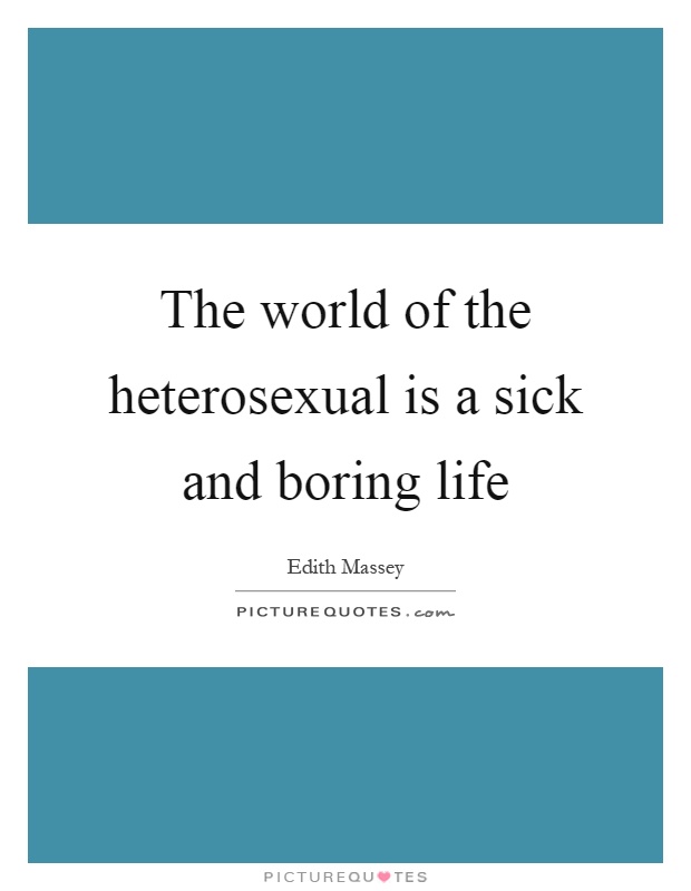 The world of the heterosexual is a sick and boring life Picture Quote #1