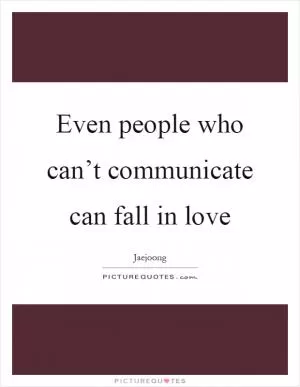 Even people who can’t communicate can fall in love Picture Quote #1