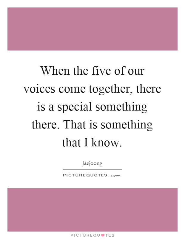 When the five of our voices come together, there is a special something there. That is something that I know Picture Quote #1