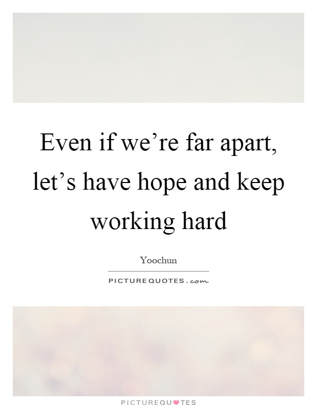 Even if we're far apart, let's have hope and keep working hard Picture Quote #1