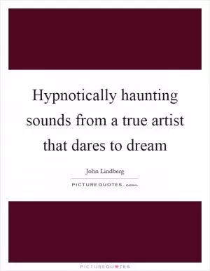 Hypnotically haunting sounds from a true artist that dares to dream Picture Quote #1